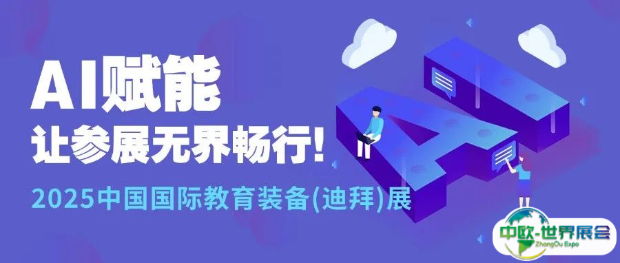 AI赋能，让参展无界畅行！2025中国国际教育装备 (迪拜) 展开启教育装备出海新征程
