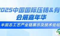 2025中国国际压铸&有色会展嘉年华专题推介——半固态工艺产业链展示及技术论坛