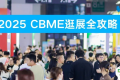 2025 CBME逛展全攻略！进馆流程、交通指南、活动日程...还有神秘嘉宾揭秘！