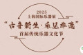 2025上海国际乐器展活动预告｜“古音新生·乐见非遗”首届传统乐器文化节：“非遗市集”项目介绍