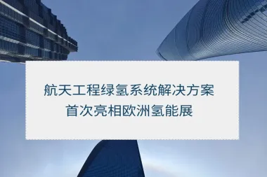 【新闻动态】航天工程绿氢系统解决方案首次亮相2025年欧洲氢能展
